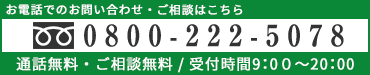 お電話でのお問い合わせ・ご相談は0800-222-5078